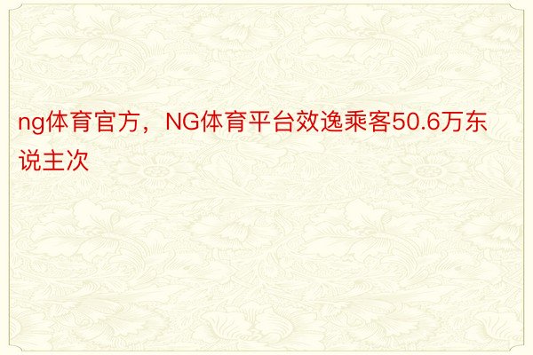 ng体育官方，NG体育平台效逸乘客50.6万东说主次