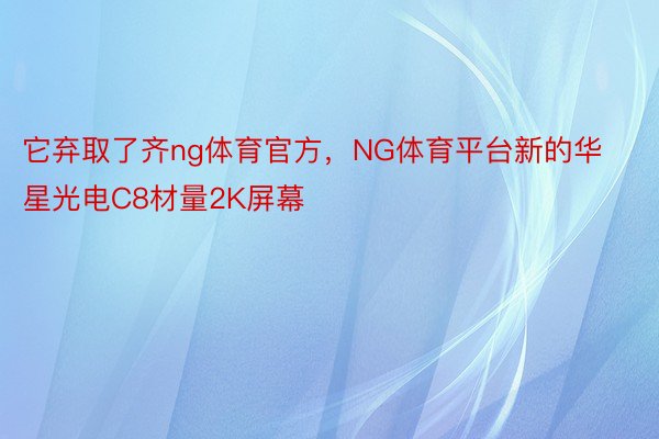 它弃取了齐ng体育官方，NG体育平台新的华星光电C8材量2K屏幕