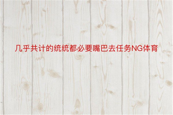 几乎共计的统统都必要嘴巴去任务NG体育