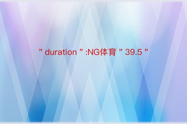 ＂duration＂:NG体育＂39.5＂
