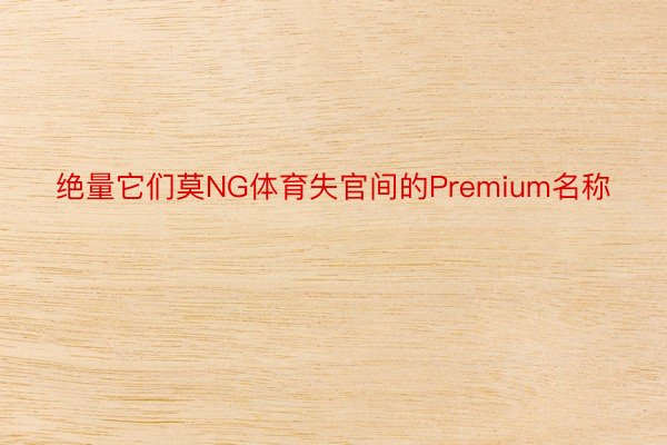 绝量它们莫NG体育失官间的Premium名称