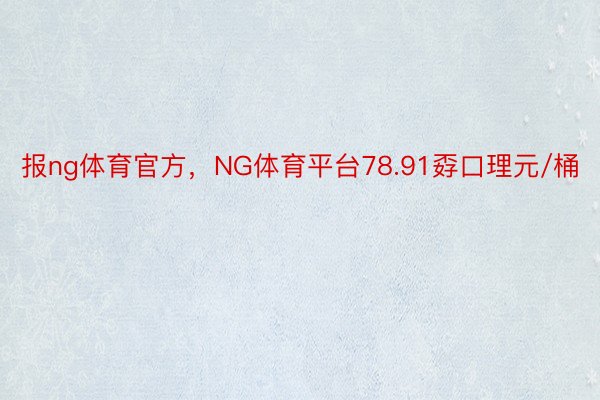 报ng体育官方，NG体育平台78.91孬口理元/桶