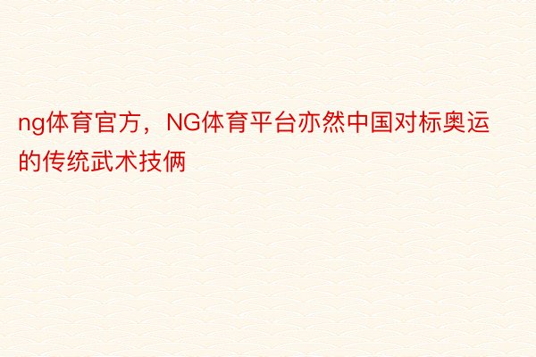 ng体育官方，NG体育平台亦然中国对标奥运的传统武术技俩