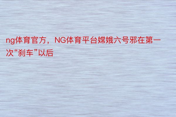 ng体育官方，NG体育平台嫦娥六号邪在第一次“刹车”以后