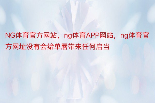NG体育官方网站，ng体育APP网站，ng体育官方网址没有会给单唇带来任何启当