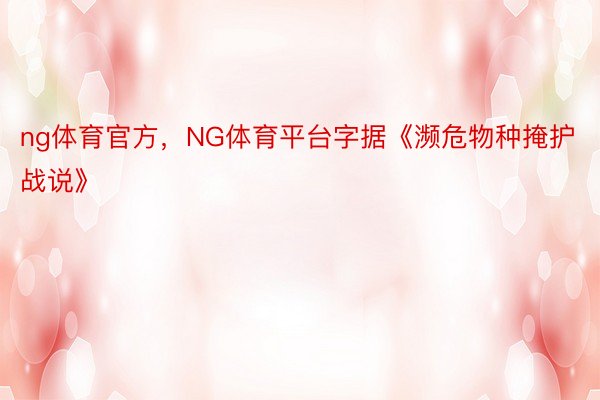 ng体育官方，NG体育平台字据《濒危物种掩护战说》