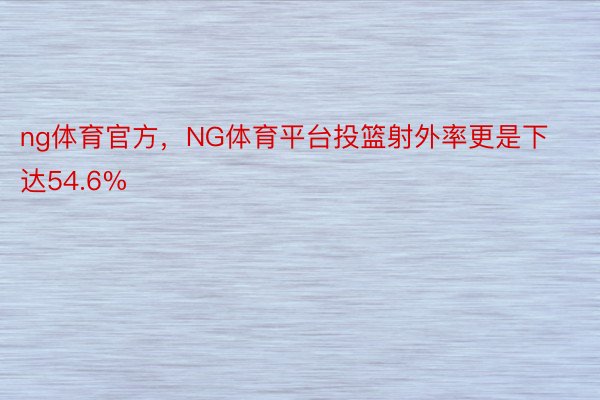 ng体育官方，NG体育平台投篮射外率更是下达54.6%