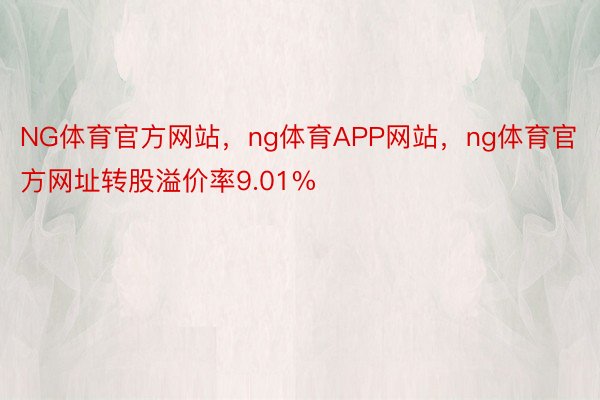 NG体育官方网站，ng体育APP网站，ng体育官方网址转股溢价率9.01%