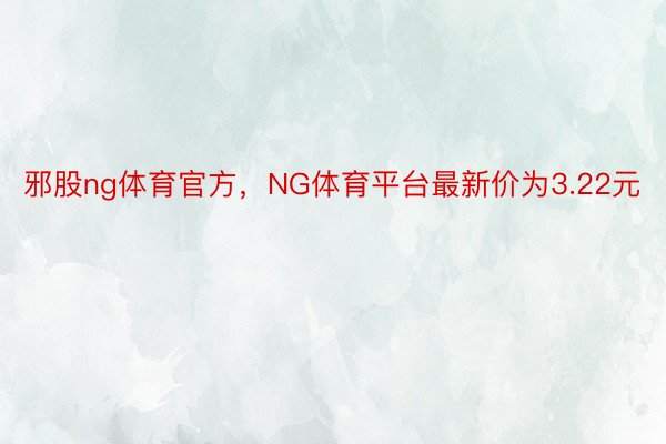 邪股ng体育官方，NG体育平台最新价为3.22元