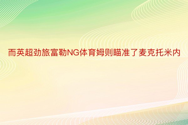 而英超劲旅富勒NG体育姆则瞄准了麦克托米内