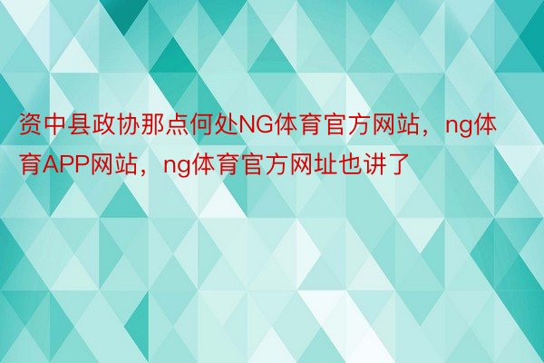 资中县政协那点何处NG体育官方网站，ng体育APP网站，ng体育官方网址也讲了