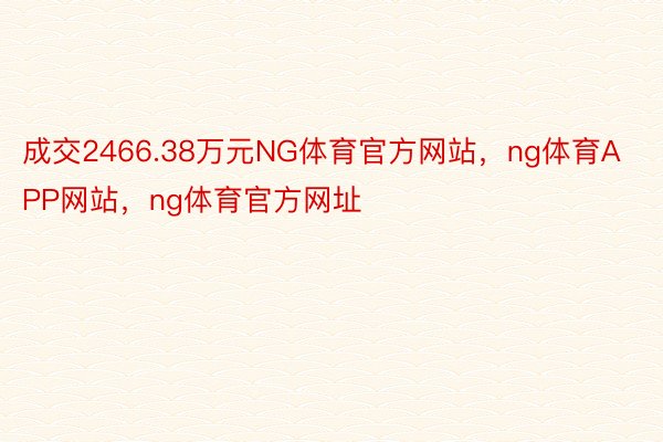 成交2466.38万元NG体育官方网站，ng体育APP网站，ng体育官方网址