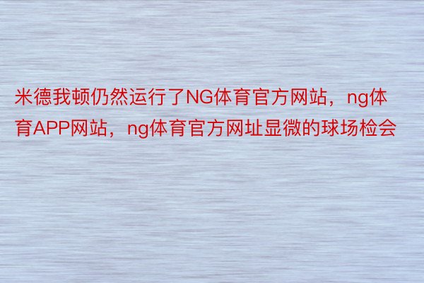 米德我顿仍然运行了NG体育官方网站，ng体育APP网站，ng体育官方网址显微的球场检会