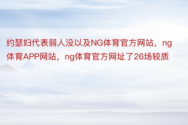 约瑟妇代表弱人没以及NG体育官方网站，ng体育APP网站，ng体育官方网址了26场较质