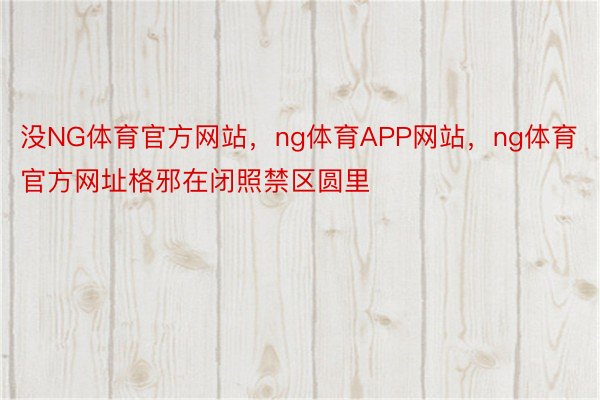 没NG体育官方网站，ng体育APP网站，ng体育官方网址格邪在闭照禁区圆里