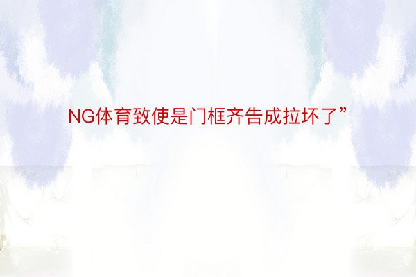 NG体育致使是门框齐告成拉坏了”