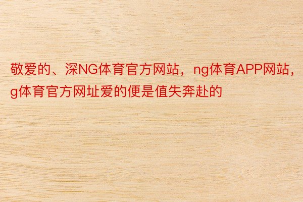 敬爱的、深NG体育官方网站，ng体育APP网站，ng体育官方网址爱的便是值失奔赴的