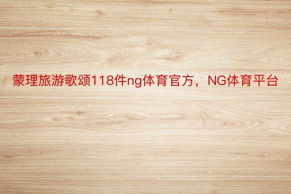 蒙理旅游歌颂118件ng体育官方，NG体育平台