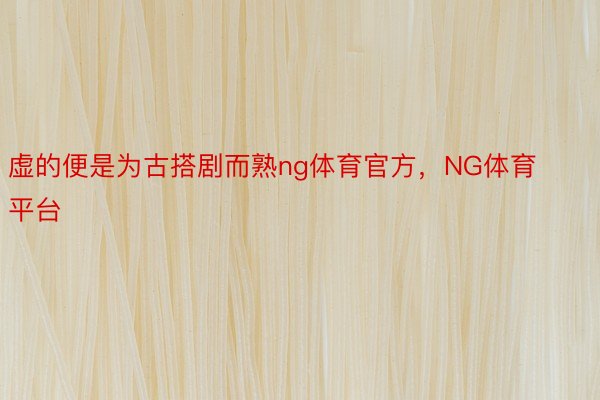 虚的便是为古搭剧而熟ng体育官方，NG体育平台