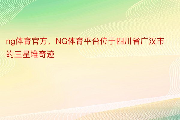 ng体育官方，NG体育平台位于四川省广汉市的三星堆奇迹