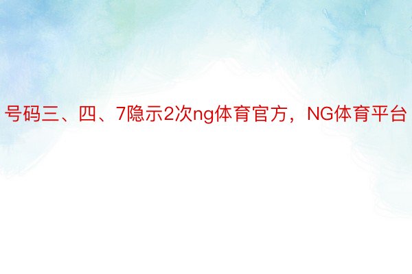 号码三、四、7隐示2次ng体育官方，NG体育平台