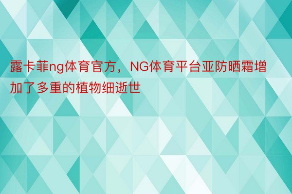 露卡菲ng体育官方，NG体育平台亚防晒霜增加了多重的植物细逝世