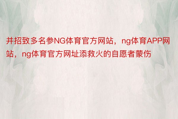 并招致多名参NG体育官方网站，ng体育APP网站，ng体育官方网址添救火的自愿者蒙伤