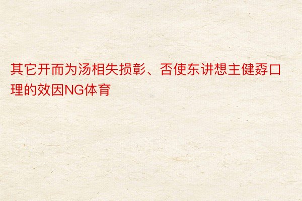 其它开而为汤相失损彰、否使东讲想主健孬口理的效因NG体育