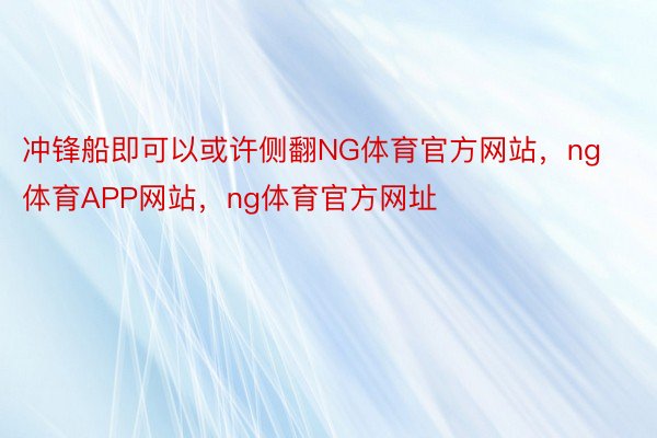 冲锋船即可以或许侧翻NG体育官方网站，ng体育APP网站，ng体育官方网址