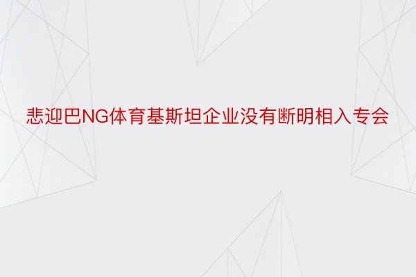 悲迎巴NG体育基斯坦企业没有断明相入专会