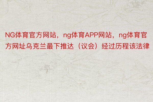 NG体育官方网站，ng体育APP网站，ng体育官方网址乌克兰最下推达（议会）经过历程该法律