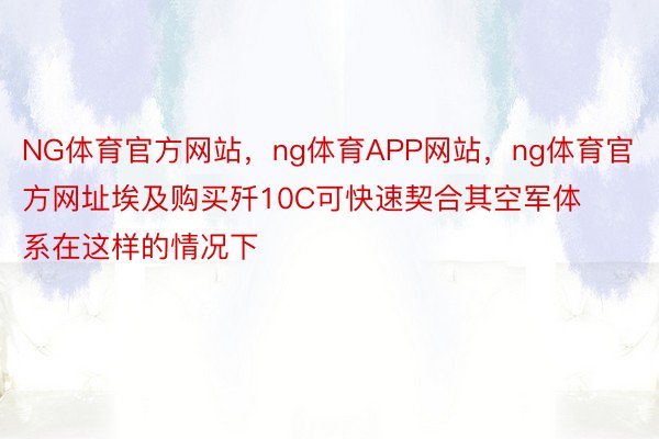 NG体育官方网站，ng体育APP网站，ng体育官方网址埃及购买歼10C可快速契合其空军体系在这样的情况下