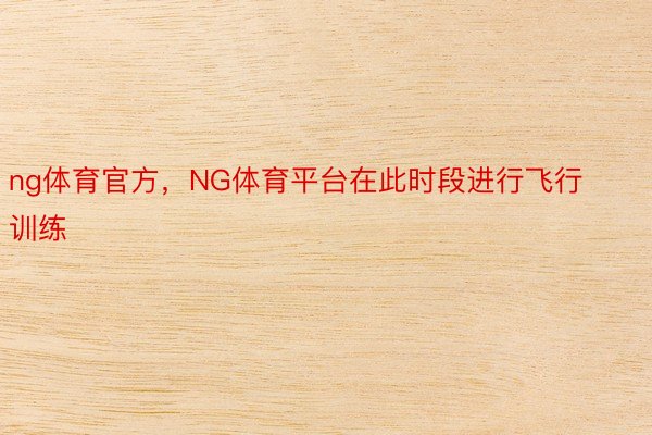 ng体育官方，NG体育平台在此时段进行飞行训练