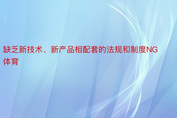 缺乏新技术、新产品相配套的法规和制度NG体育