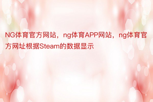 NG体育官方网站，ng体育APP网站，ng体育官方网址根据Steam的数据显示