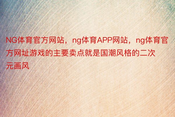 NG体育官方网站，ng体育APP网站，ng体育官方网址游戏的主要卖点就是国潮风格的二次元画风